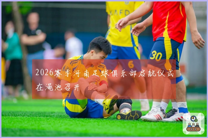 2026赛季河南足球俱乐部启航仪式在渑池召开