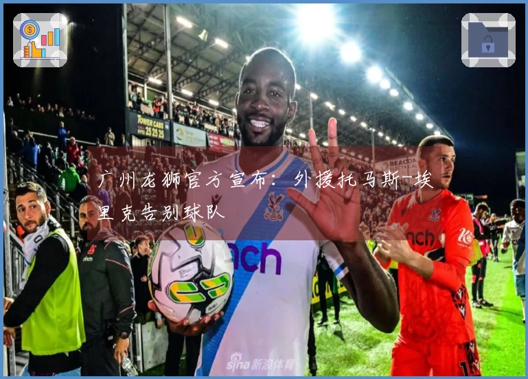 广州龙狮官方宣布：外援托马斯-埃里克告别球队