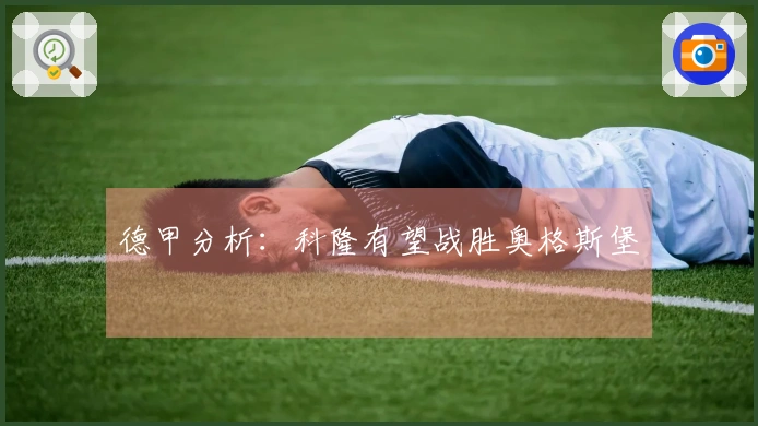 德甲分析：科隆有望战胜奥格斯堡