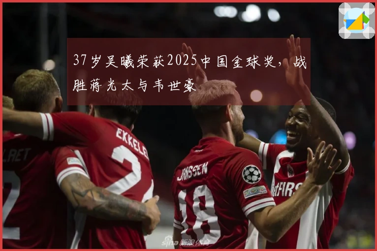 37岁吴曦荣获2025中国金球奖，战胜蒋光太与韦世豪