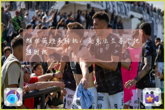 维尔茨迎来转机，麦克法兰善于把握时机