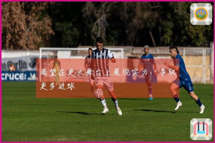 渴望在更大舞台上展现实力，争取更多进球