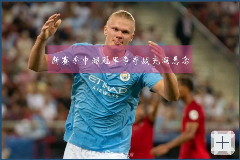 新赛季中超冠军争夺战充满悬念