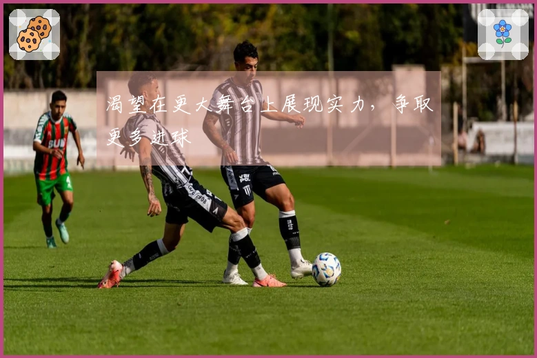 渴望在更大舞台上展现实力，争取更多进球