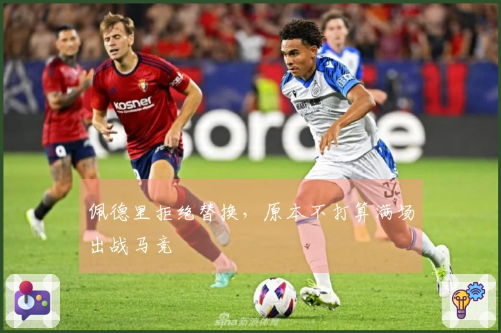 佩德里拒绝替换，原本不打算满场出战马竞