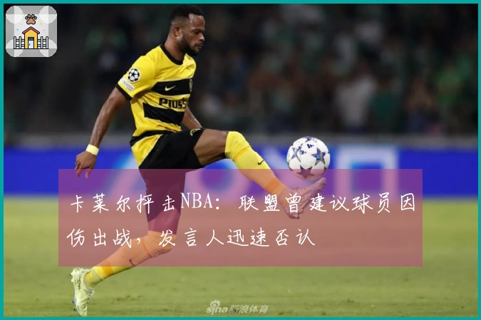 卡莱尔抨击NBA：联盟曾建议球员因伤出战，发言人迅速否认