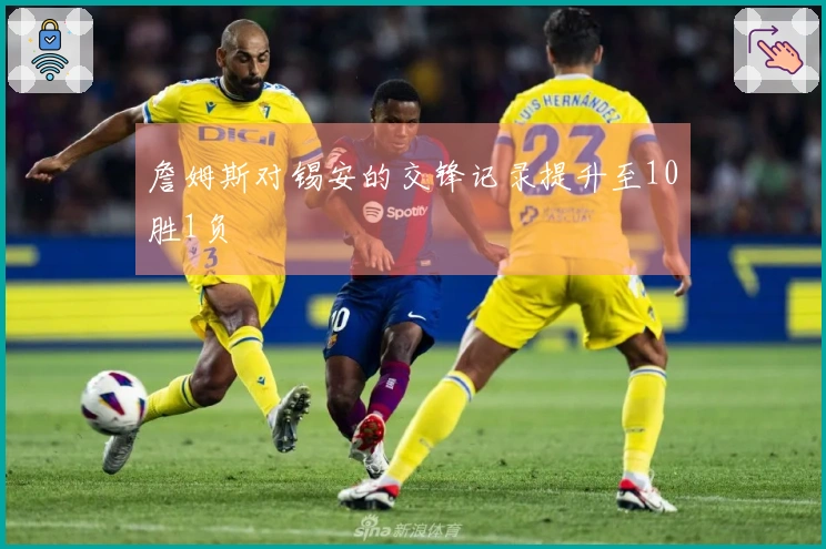 詹姆斯对锡安的交锋记录提升至10胜1负